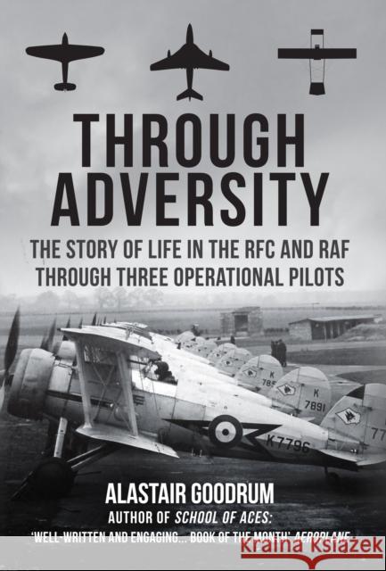 Through Adversity: The Story of Life in the RFC and RAF Through Three Operational Pilots Alastair Goodrum 9781445695457 Amberley Publishing