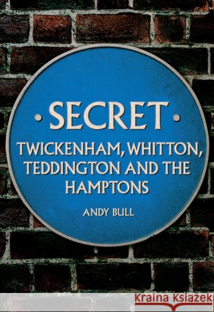 Secret Twickenham, Whitton, Teddington and the Hamptons Andy Bull 9781445696928