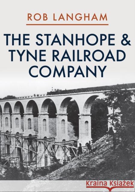 The Stanhope & Tyne Railroad Company Rob Langham 9781445697666