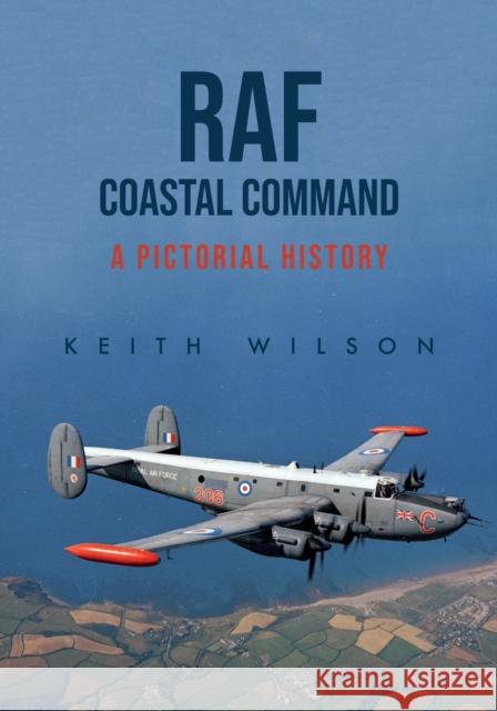 RAF Coastal Command: A Pictorial History Keith Wilson 9781445697680