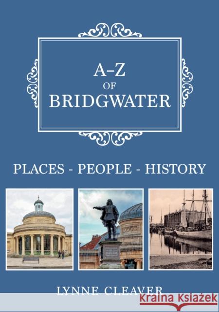 A-Z of Bridgwater: Places-People-History Lynne Cleaver 9781445697888 Amberley Publishing