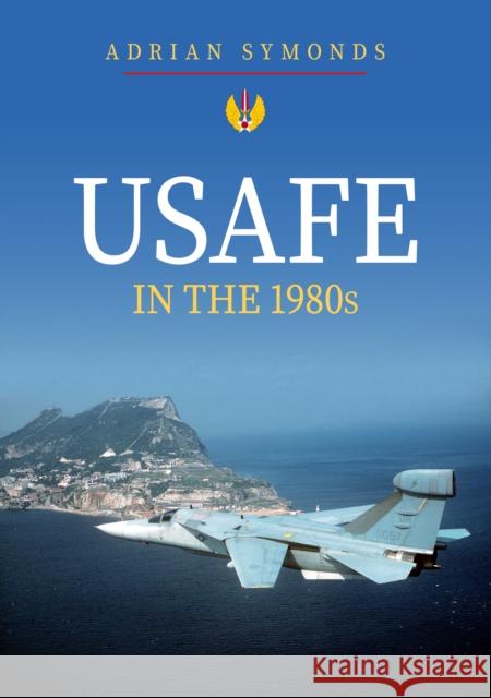 USAFE in the 1980s Adrian Symonds 9781445698540 Amberley Publishing