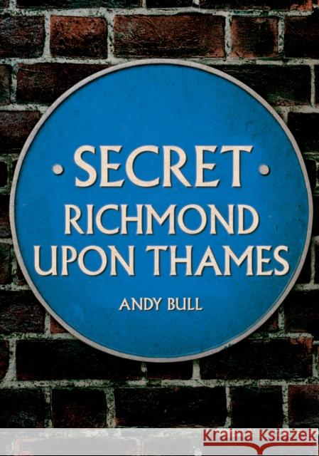 Secret Richmond upon Thames Andy Bull 9781445698823