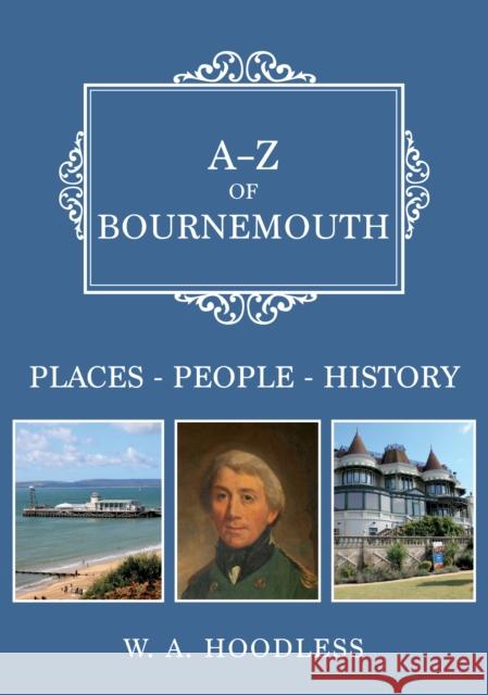 A-Z of Bournemouth: Places-People-History W. A. Hoodless 9781445698946