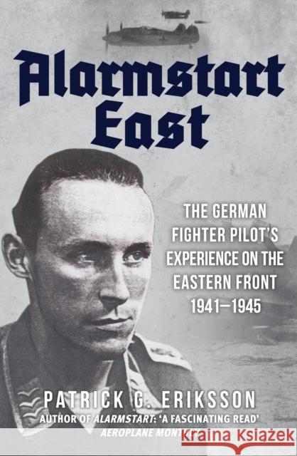 Alarmstart East: The German Fighter Pilot's Experience on the Eastern Front 1941-1945 Patrick G. Eriksson 9781445699127 Amberley Publishing