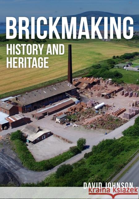 Brickmaking: History and Heritage Dr David Johnson 9781445699400 Amberley Publishing