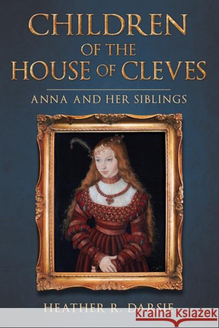 Children of the House of Cleves: Anna and Her Siblings Heather R. Darsie 9781445699424 Amberley Publishing