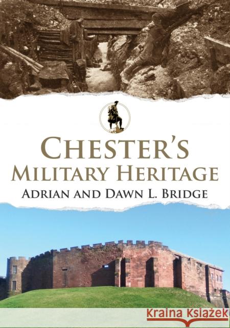 Chester's Military Heritage Adrian and Dawn L. Bridge 9781445699585 Amberley Publishing