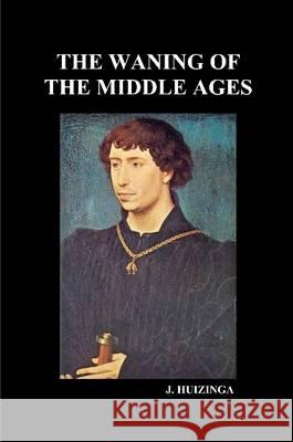 The Waning of the Middle Ages J. Huizinga   9781445701622 Lulu Press Inc