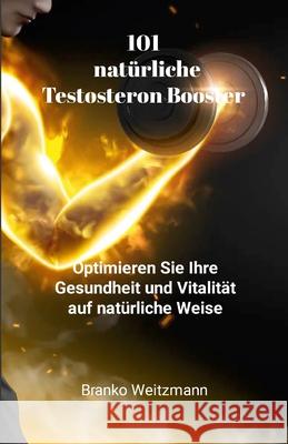 101 nat?rliche Testosteron Booster: Optimieren Sie Ihre Gesundheit und Vitalit?t auf nat?rliche Weise Branko Weitzmann 9781445706801 Lulu.com