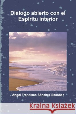 Dialogo Abierto Con El Espiritu Interior (ilustraciones Blanco Y Negro) Angel Francisco Sanchez Escobar 9781445708652