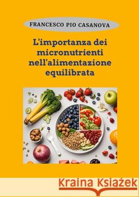 L'importanza dei micronutrienti nell'alimentazione equilibrata Francesco Pio Casanova 9781445713847 Lulu.com