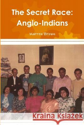 The Secret Race: Anglo-Indians Mr. Warren Brown 9781445718118 Lulu.com