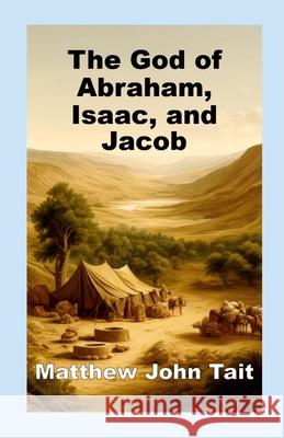 The God of Abraham, Isaac, and Jacob Matthew John Tait 9781445720005