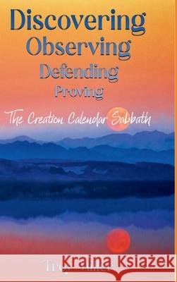 Discovering Observing Defending Proving The Creation Calendar Sabbath Troy Miller 9781445725383