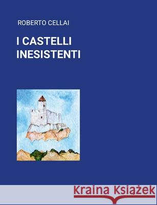 I Castelli Inesistenti Roberto Cellai 9781445734378 Lulu.com