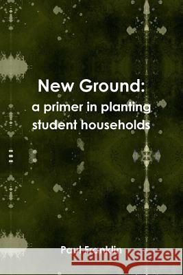 New Ground: a Primer in Planting Student Households Paul Franklin 9781445738673