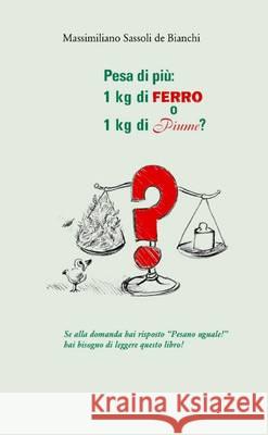 Pesa di più: 1 kg di ferro o 1 kg di piume? Sassoli de Bianchi, Massimiliano 9781445739267 Lulu Press Inc