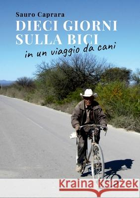 Dieci giorni sulla bici in un viaggio da cani Sauro Caprara 9781445743653 Lulu.com