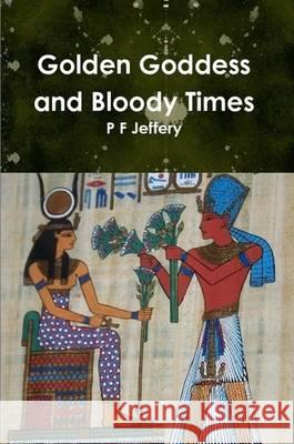 Golden Goddess and Bloody Times P F Jeff 9781445750019 Lulu Press
