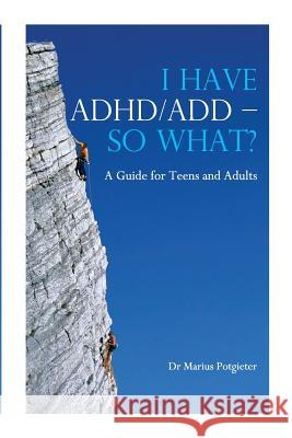I Have ADHD/ADD - So What?: A Guide for Teens and Adults Marius Potgieter 9781445756660 Lulu.com