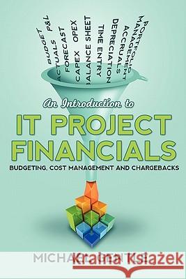 An Introduction to IT PROJECT FINANCIALS - budgeting, cost management and chargebacks. Michael Gentle 9781445764054