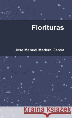 Florituras Jose Manuel Madera Garcia 9781445764245 Lulu.com