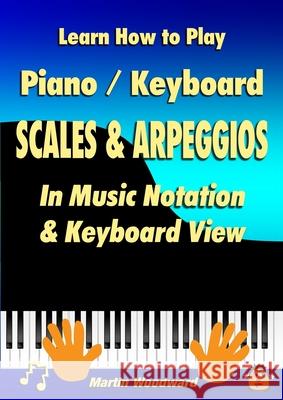 Learn How to Play Piano / Keyboard SCALES & ARPEGGIOS: In Music Notation & Keyboard View Martin Woodward 9781445764290