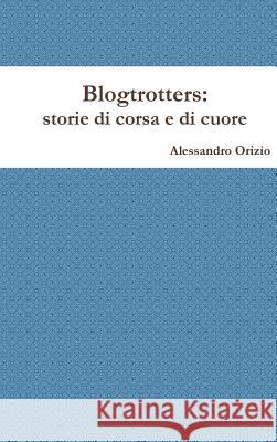 Blogtrotters, storie di corsa e di cuore Alessandro Orizio 9781445777627 Lulu.com