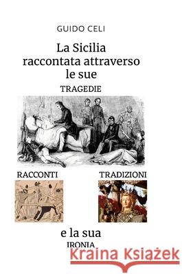 La Sicilia raccontata attraverso le sue tragedie, racconti, tradizioni e la sua ironia Guido Celi 9781445782416