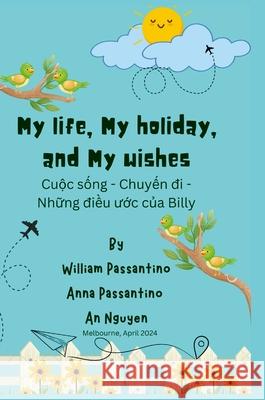 My Life, My Holiday, and My Wishes: CuỘc SỐng - ChuyẾn Đi - NhỮng ĐiỀu ƯỚc CỦa Billy William Passantino Anna Passantino An Nguyen 9781445787053