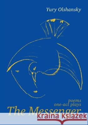 The Messenger: poems, one-act plays Yury Olshansky Tjaarke Maas Igor Panin 9781445787275