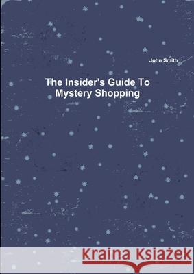 The Insider's Guide To Mystery Shopping John Smith 9781445792637 Lulu.com