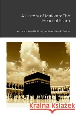 A History of Makkah: The Heart of Islam Abdulaziz Almajnooni Andrew Barron 9781445794914