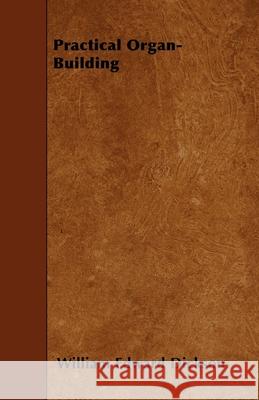 Practical Organ-Building William Edward Dickson 9781446014394