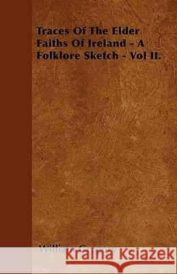 Traces Of The Elder Faiths Of Ireland - A Folklore Sketch - Vol II. William Gregory 9781446023242 Read Books