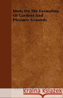 Hints On The Formation Of Gardens And Pleasure Grounds John Claudius Loudon 9781446027356 Read Books