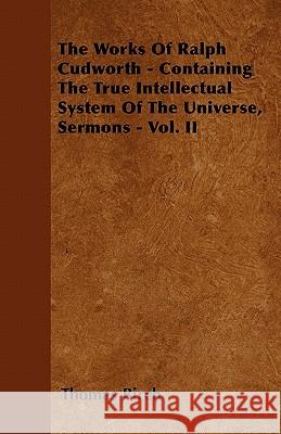 The Works Of Ralph Cudworth - Containing The True Intellectual System Of The Universe, Sermons - Vol. II Birch, Thomas 9781446032732