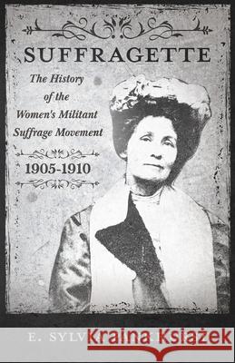 The Suffragette - The History of The Women's Militant Suffrage Movement - 1905-1910 Pankhurst, E. Sylvia 9781446036006