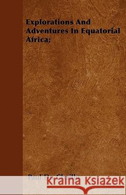 Explorations and Adventures in Equatorial Africa; Paul Du Chaillu 9781446036198