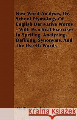 New Word-Analysis, Or, School Etymology of English Derivative Words - With Practical Exercises in Spelling, Analyzing, Defining, Synonyms, and the Use William Swinton 9781446037751