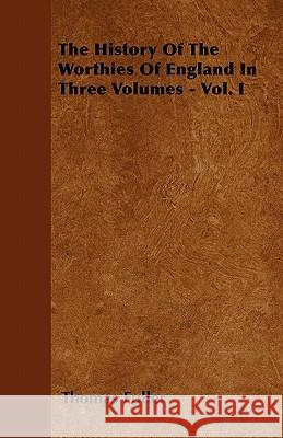 The History of the Worthies of England in Three Volumes - Vol. I Thomas Fuller 9781446041321 Reitell Press