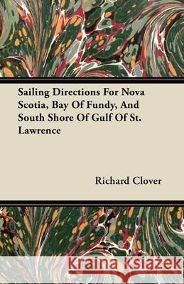 Sailing Directions For Nova Scotia, Bay Of Fundy, And South Shore Of Gulf Of St. Lawrence Richard Clover 9781446064757 Redgrove Press