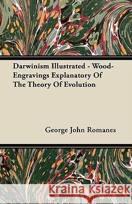 Darwinism Illustrated - Wood-Engravings Explanatory of the Theory of Evolution George John Romanes 9781446065907