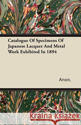 Catalogue Of Specimens Of Japanese Lacquer And Metal Work Exhibited In 1894 Anon 9781446079195 Maudsley Press