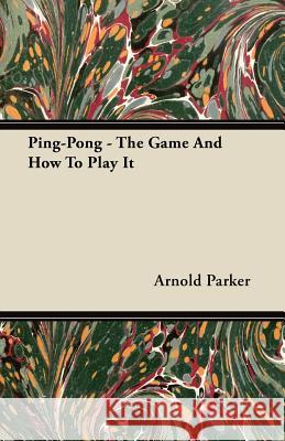 Ping-Pong - The Game And How To Play It Parker, Arnold 9781446081648 Read Books