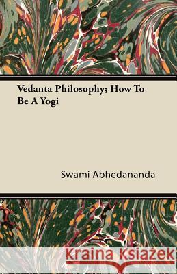 Vedanta Philosophy; How to Be a Yogi Swami Abhedananda 9781446084199 Upton Press
