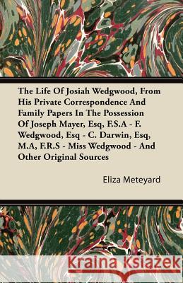 The Life of Josiah Wedgwood, from His Private Correspondence and Family Papers in the Possession of Joseph Mayer, Esq, F.S.a - F. Wedgwood, Esq - C. D Eliza Meteyard 9781446086230 Walton Press