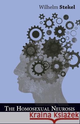 The Homosexual Neurosis Wilhelm Stekel 9781446087763 Scott Press