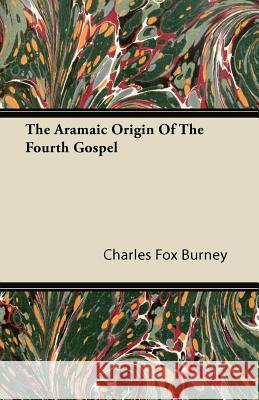 The Aramaic Origin of the Fourth Gospel Charles Fox Burney 9781446093115